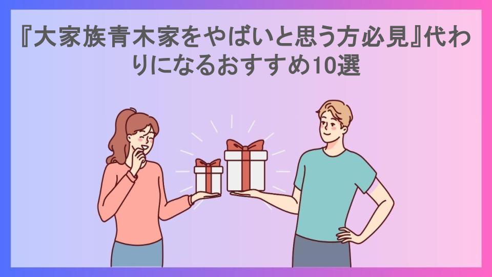 『大家族青木家をやばいと思う方必見』代わりになるおすすめ10選